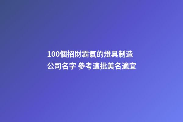 100個招財霸氣的燈具制造公司名字 參考這批美名適宜-第1張-公司起名-玄機派